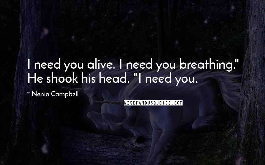 Nenia Campbell Quotes: I need you alive. I need you breathing." He shook his head. "I need you.