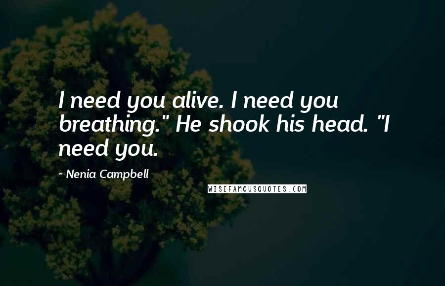 Nenia Campbell Quotes: I need you alive. I need you breathing." He shook his head. "I need you.