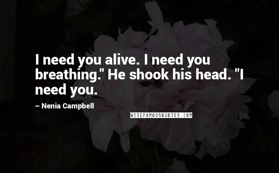 Nenia Campbell Quotes: I need you alive. I need you breathing." He shook his head. "I need you.