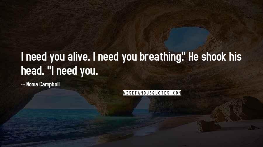 Nenia Campbell Quotes: I need you alive. I need you breathing." He shook his head. "I need you.