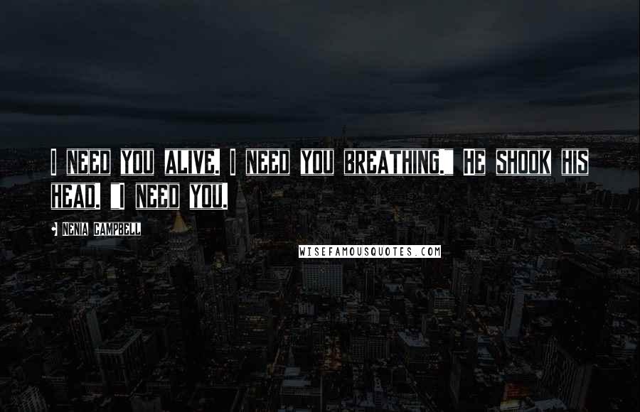 Nenia Campbell Quotes: I need you alive. I need you breathing." He shook his head. "I need you.