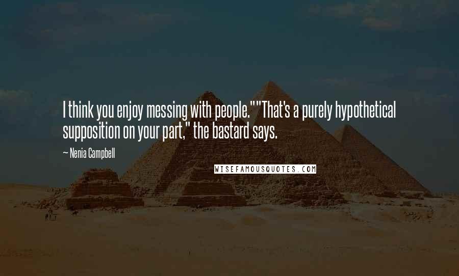 Nenia Campbell Quotes: I think you enjoy messing with people.""That's a purely hypothetical supposition on your part," the bastard says.