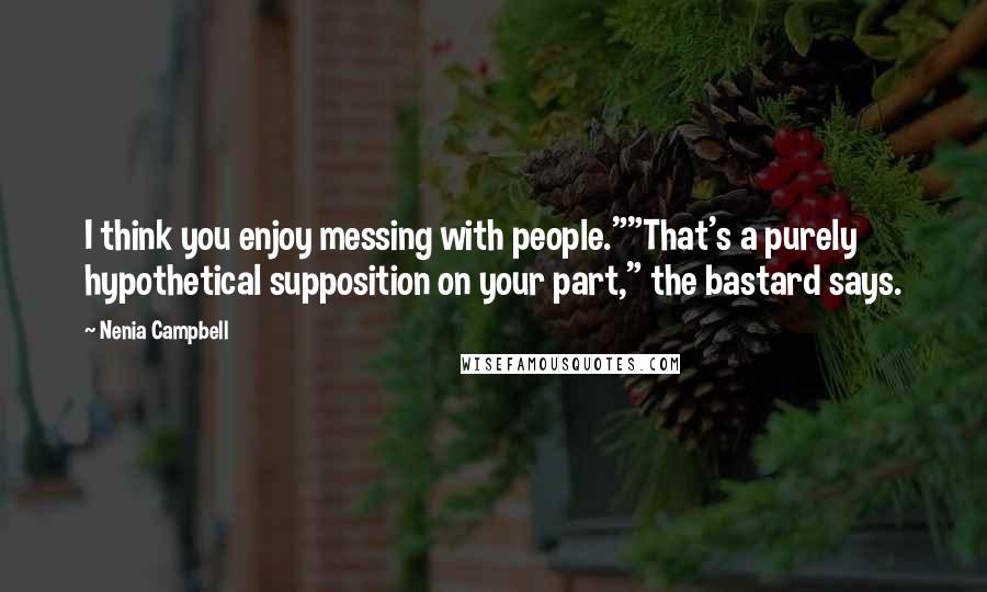 Nenia Campbell Quotes: I think you enjoy messing with people.""That's a purely hypothetical supposition on your part," the bastard says.