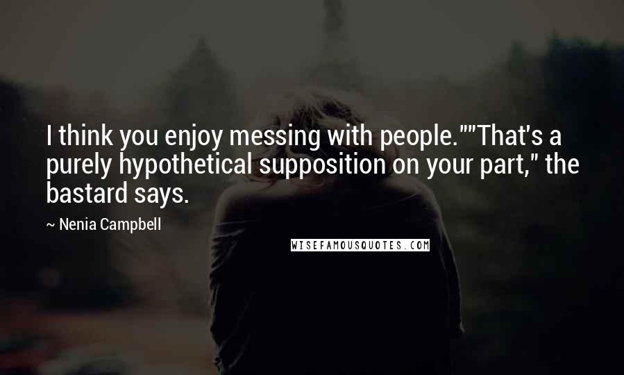 Nenia Campbell Quotes: I think you enjoy messing with people.""That's a purely hypothetical supposition on your part," the bastard says.