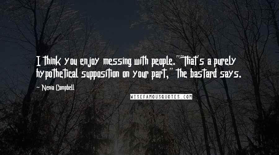Nenia Campbell Quotes: I think you enjoy messing with people.""That's a purely hypothetical supposition on your part," the bastard says.