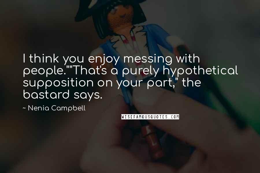Nenia Campbell Quotes: I think you enjoy messing with people.""That's a purely hypothetical supposition on your part," the bastard says.