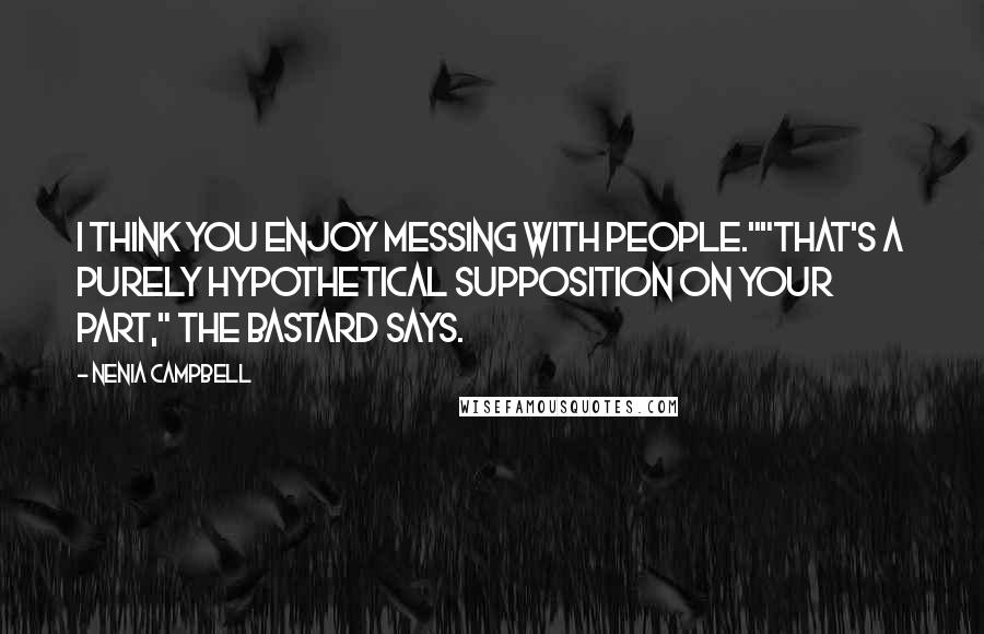 Nenia Campbell Quotes: I think you enjoy messing with people.""That's a purely hypothetical supposition on your part," the bastard says.