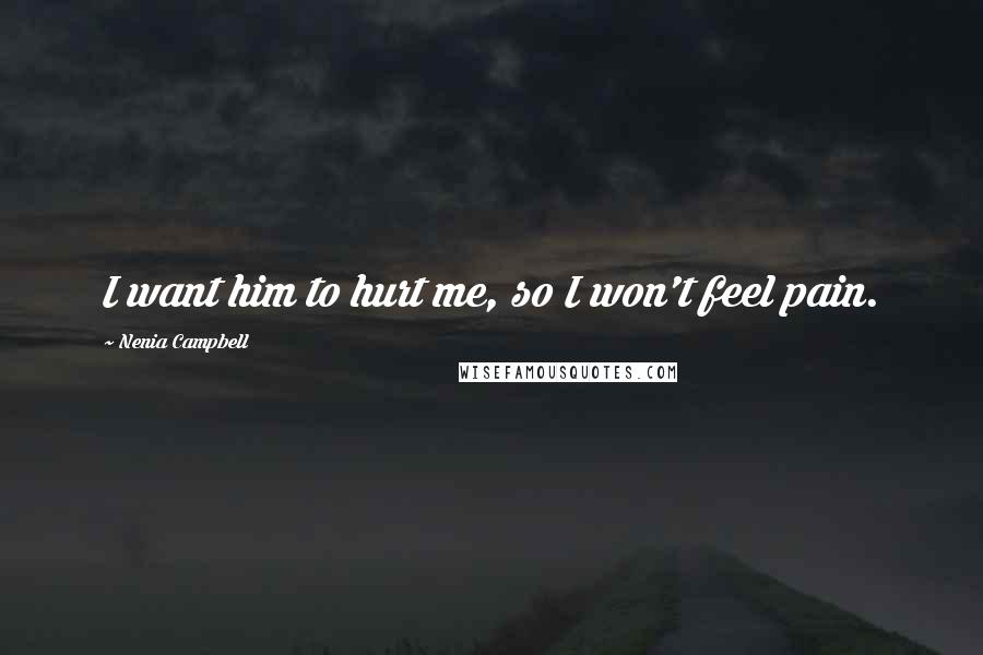 Nenia Campbell Quotes: I want him to hurt me, so I won't feel pain.