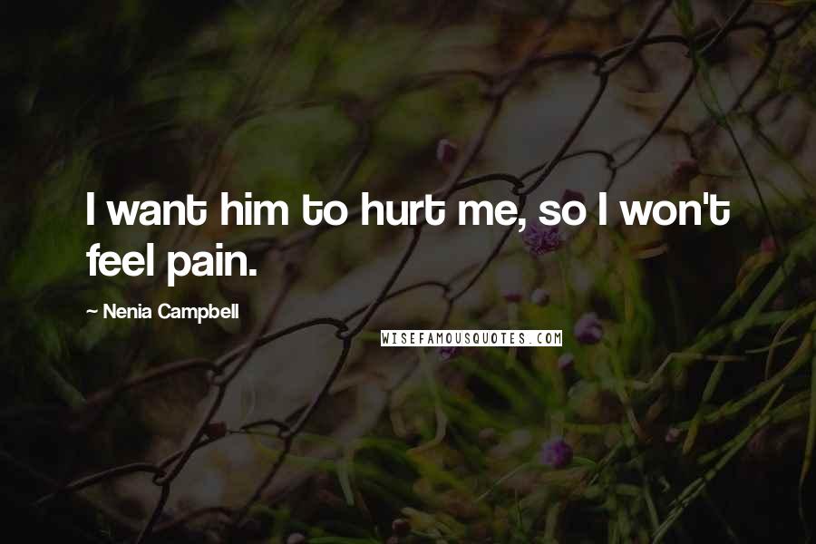 Nenia Campbell Quotes: I want him to hurt me, so I won't feel pain.