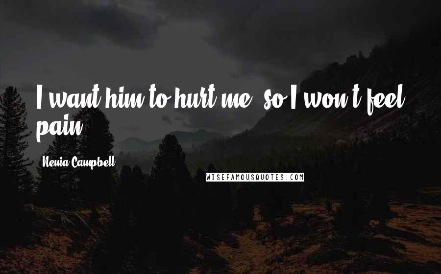 Nenia Campbell Quotes: I want him to hurt me, so I won't feel pain.