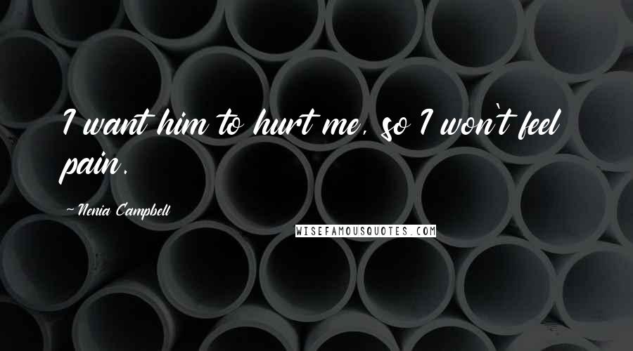 Nenia Campbell Quotes: I want him to hurt me, so I won't feel pain.