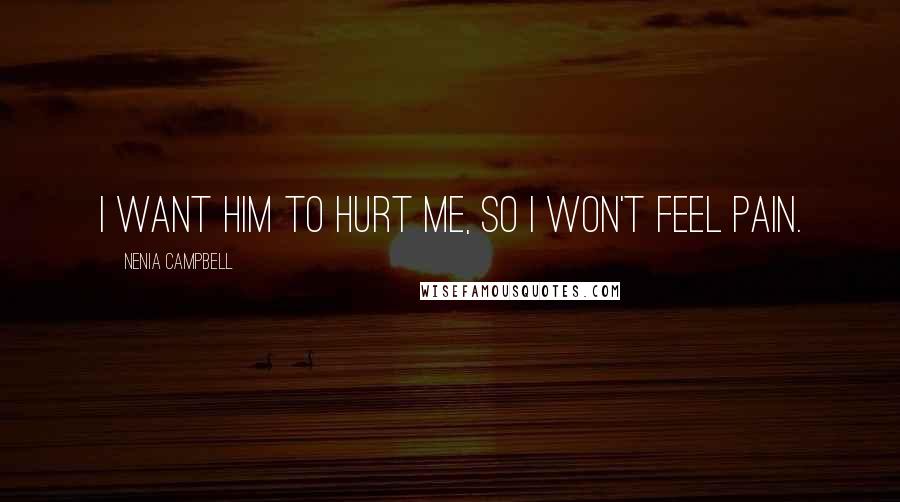 Nenia Campbell Quotes: I want him to hurt me, so I won't feel pain.