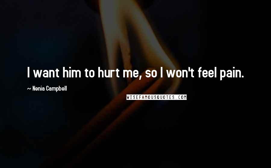 Nenia Campbell Quotes: I want him to hurt me, so I won't feel pain.
