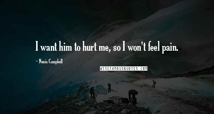 Nenia Campbell Quotes: I want him to hurt me, so I won't feel pain.