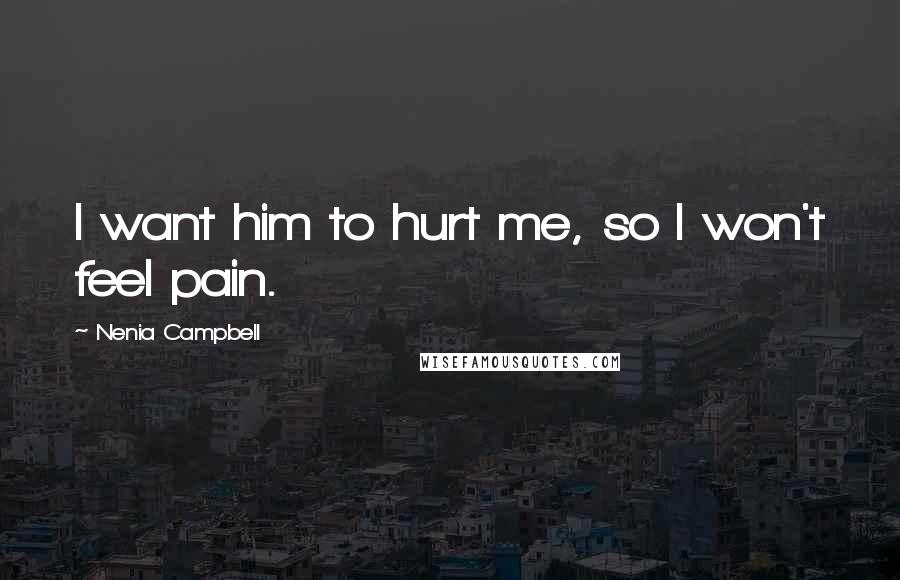 Nenia Campbell Quotes: I want him to hurt me, so I won't feel pain.