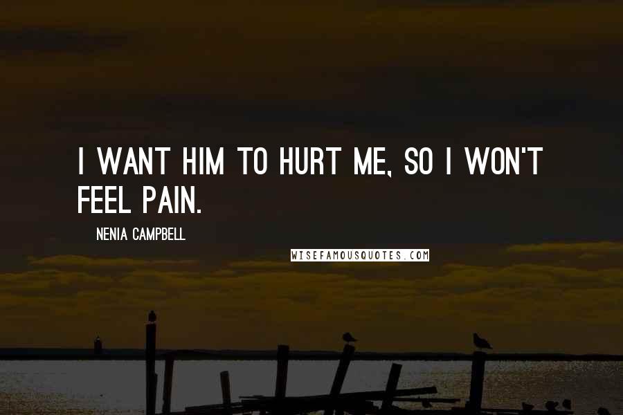 Nenia Campbell Quotes: I want him to hurt me, so I won't feel pain.