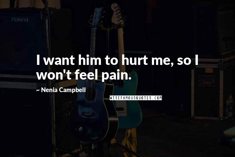 Nenia Campbell Quotes: I want him to hurt me, so I won't feel pain.