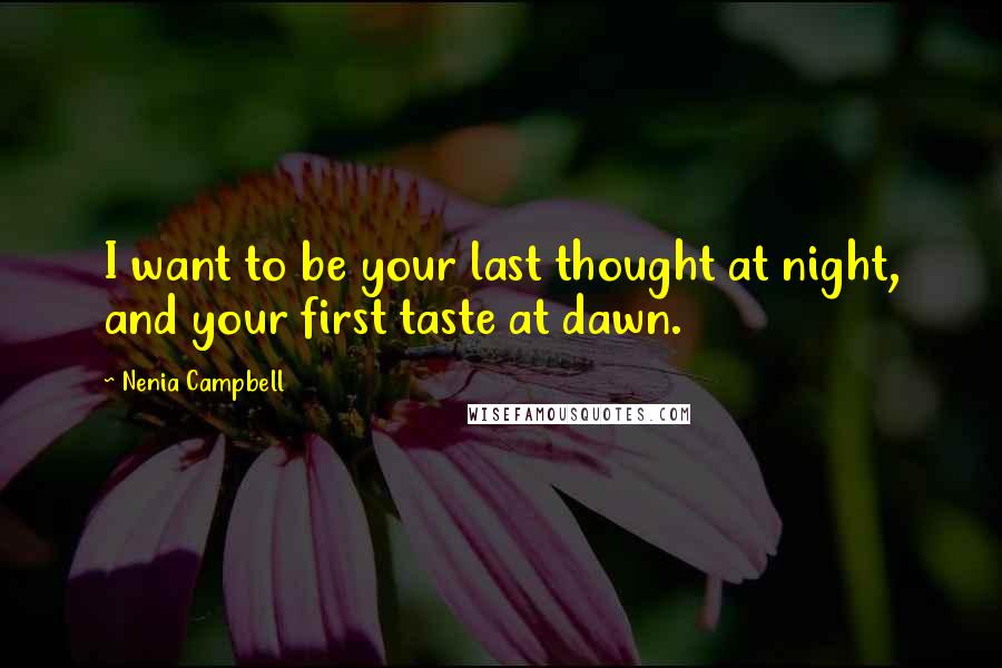 Nenia Campbell Quotes: I want to be your last thought at night, and your first taste at dawn.