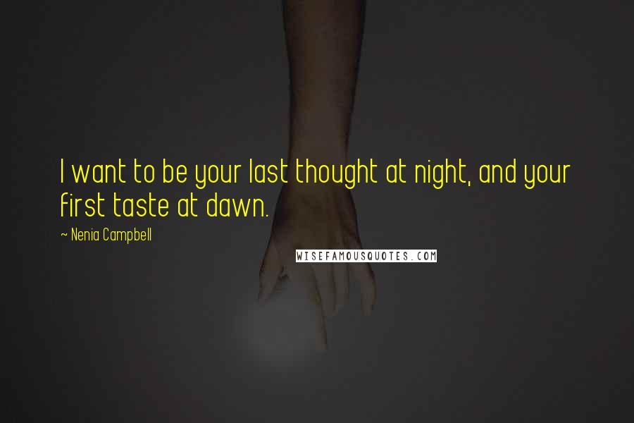 Nenia Campbell Quotes: I want to be your last thought at night, and your first taste at dawn.