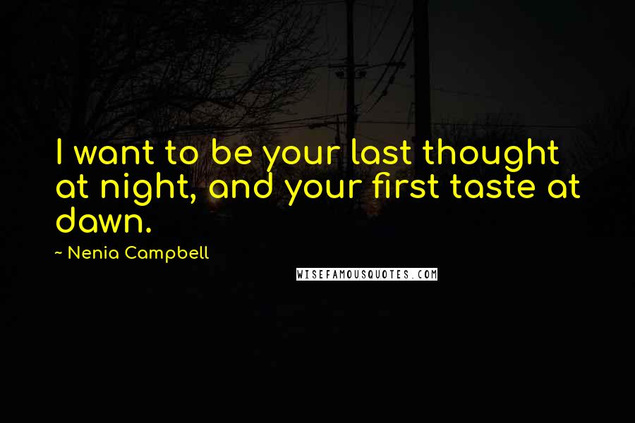 Nenia Campbell Quotes: I want to be your last thought at night, and your first taste at dawn.