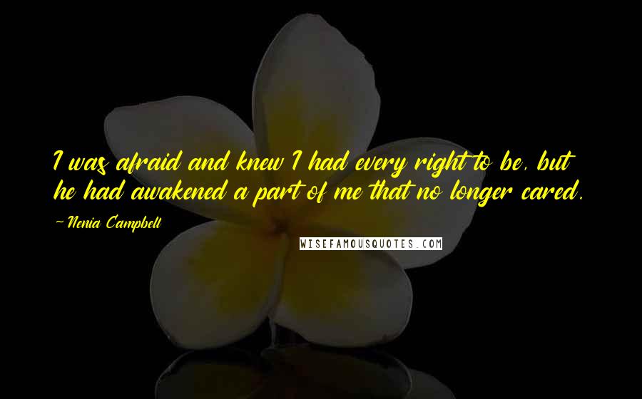 Nenia Campbell Quotes: I was afraid and knew I had every right to be, but he had awakened a part of me that no longer cared.