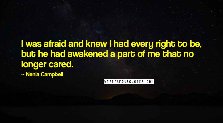 Nenia Campbell Quotes: I was afraid and knew I had every right to be, but he had awakened a part of me that no longer cared.