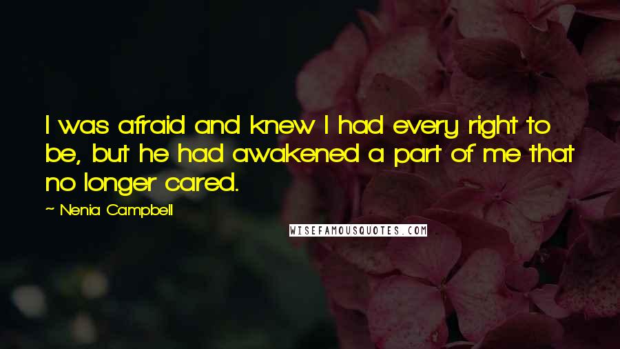 Nenia Campbell Quotes: I was afraid and knew I had every right to be, but he had awakened a part of me that no longer cared.