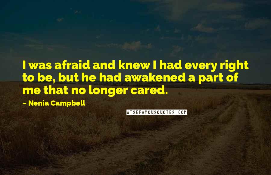 Nenia Campbell Quotes: I was afraid and knew I had every right to be, but he had awakened a part of me that no longer cared.