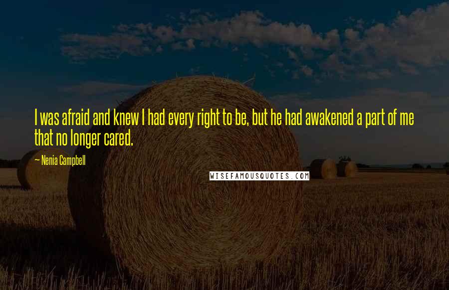 Nenia Campbell Quotes: I was afraid and knew I had every right to be, but he had awakened a part of me that no longer cared.