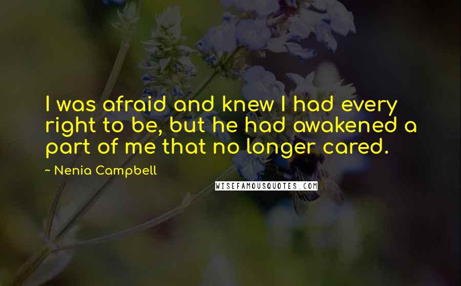 Nenia Campbell Quotes: I was afraid and knew I had every right to be, but he had awakened a part of me that no longer cared.