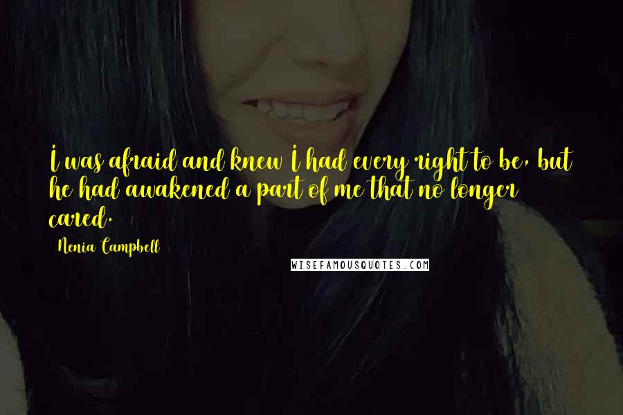 Nenia Campbell Quotes: I was afraid and knew I had every right to be, but he had awakened a part of me that no longer cared.