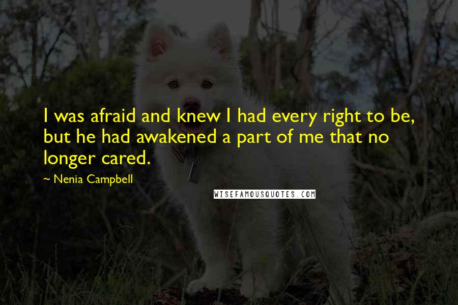 Nenia Campbell Quotes: I was afraid and knew I had every right to be, but he had awakened a part of me that no longer cared.