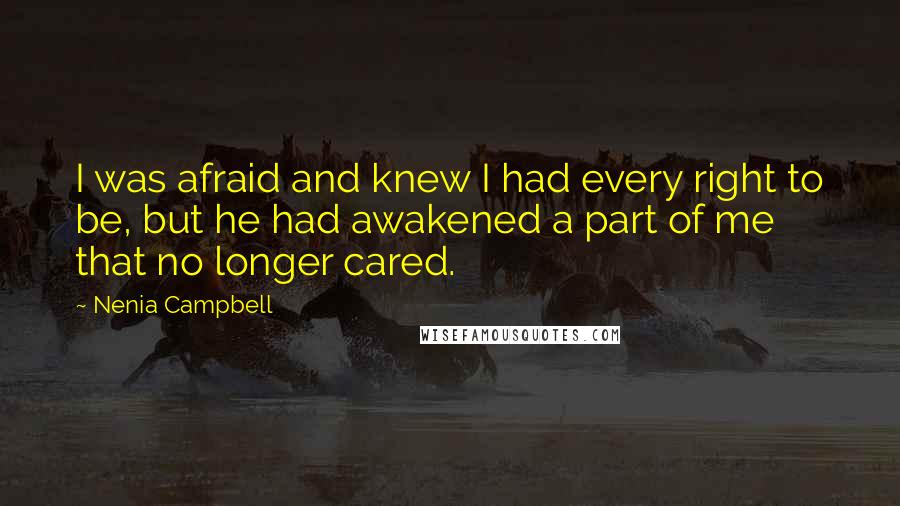 Nenia Campbell Quotes: I was afraid and knew I had every right to be, but he had awakened a part of me that no longer cared.