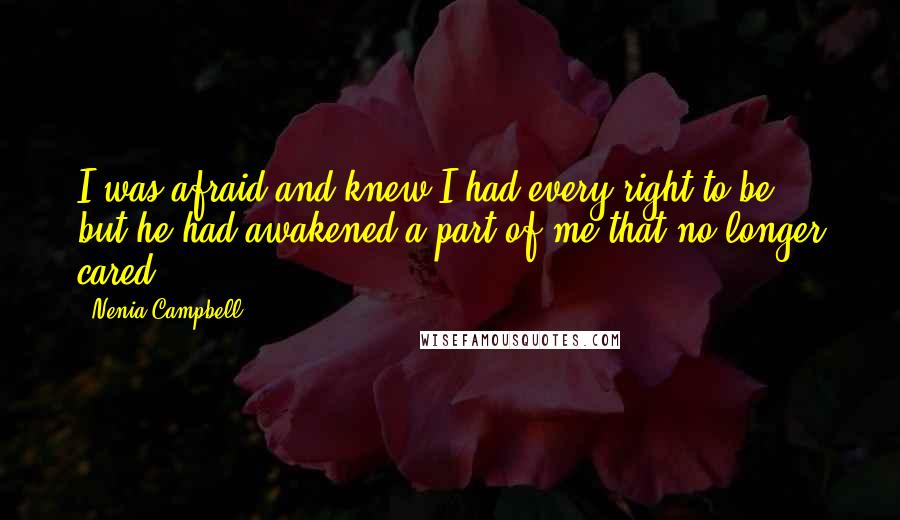 Nenia Campbell Quotes: I was afraid and knew I had every right to be, but he had awakened a part of me that no longer cared.