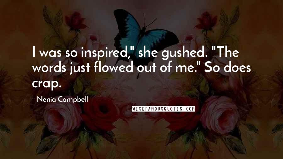 Nenia Campbell Quotes: I was so inspired," she gushed. "The words just flowed out of me." So does crap.