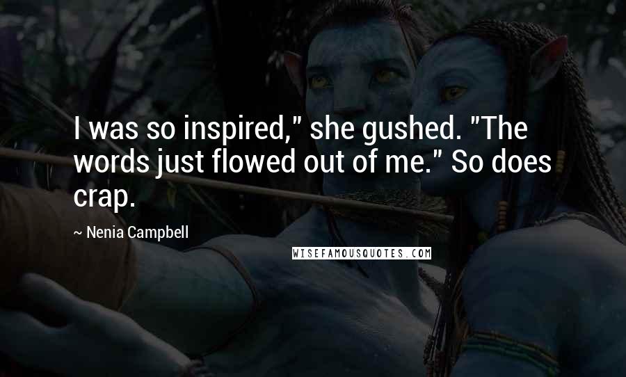 Nenia Campbell Quotes: I was so inspired," she gushed. "The words just flowed out of me." So does crap.