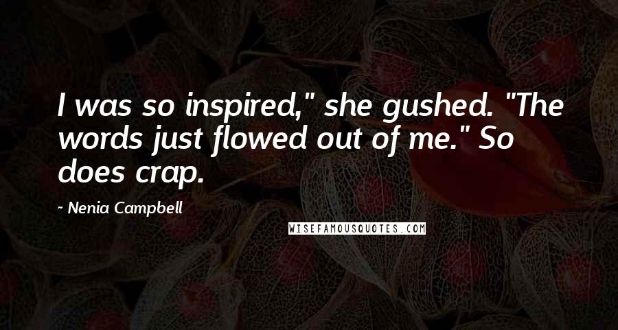 Nenia Campbell Quotes: I was so inspired," she gushed. "The words just flowed out of me." So does crap.