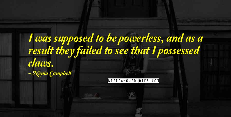 Nenia Campbell Quotes: I was supposed to be powerless, and as a result they failed to see that I possessed claws.