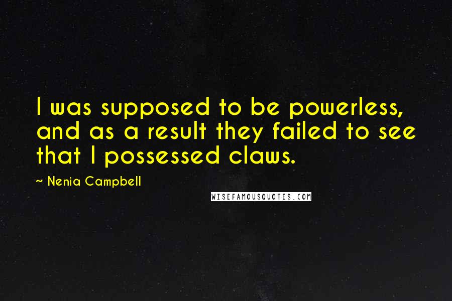 Nenia Campbell Quotes: I was supposed to be powerless, and as a result they failed to see that I possessed claws.