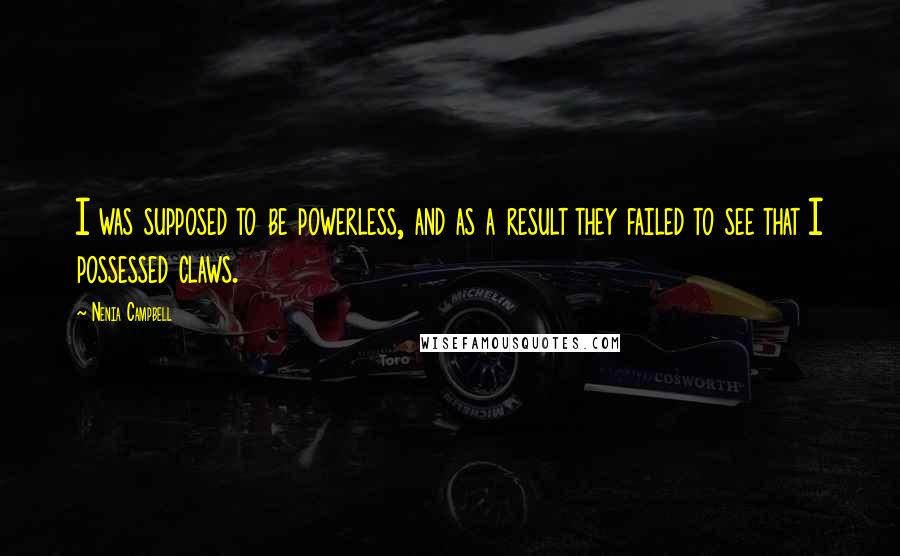 Nenia Campbell Quotes: I was supposed to be powerless, and as a result they failed to see that I possessed claws.