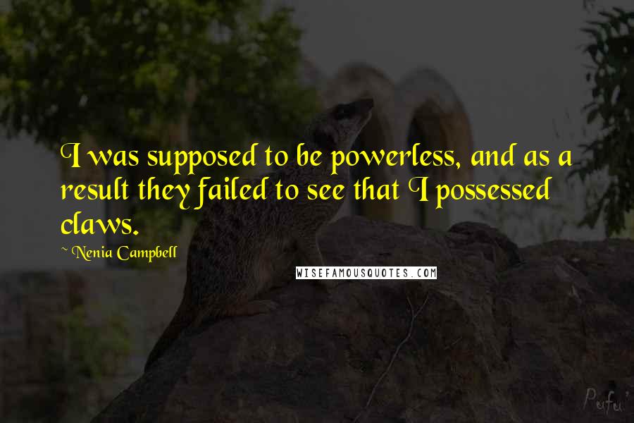 Nenia Campbell Quotes: I was supposed to be powerless, and as a result they failed to see that I possessed claws.