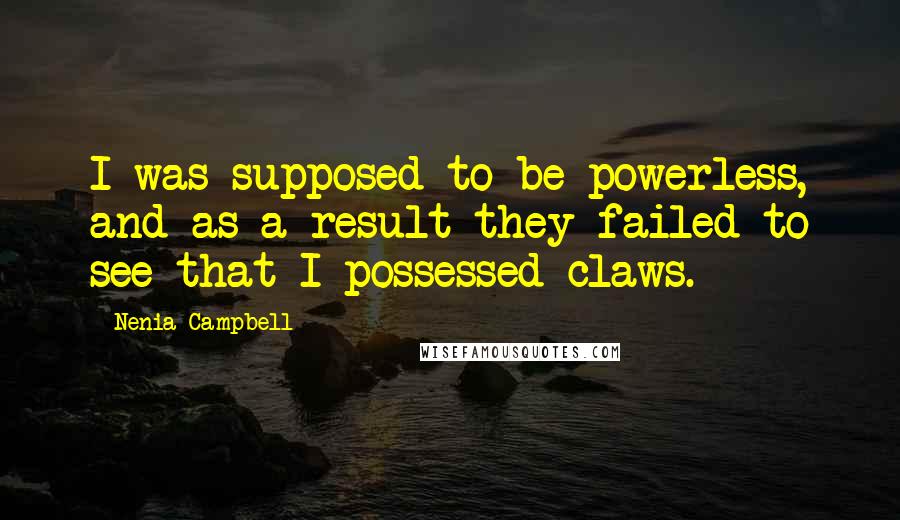 Nenia Campbell Quotes: I was supposed to be powerless, and as a result they failed to see that I possessed claws.