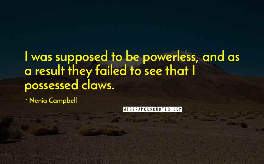 Nenia Campbell Quotes: I was supposed to be powerless, and as a result they failed to see that I possessed claws.