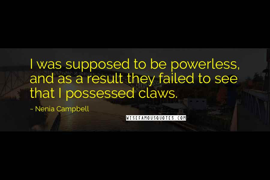 Nenia Campbell Quotes: I was supposed to be powerless, and as a result they failed to see that I possessed claws.