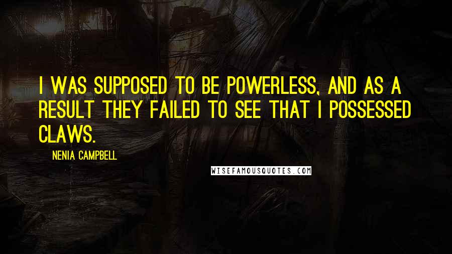 Nenia Campbell Quotes: I was supposed to be powerless, and as a result they failed to see that I possessed claws.