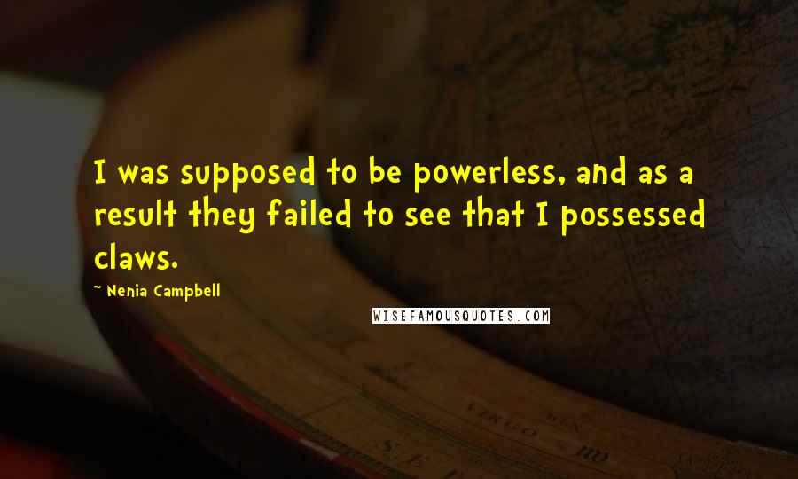 Nenia Campbell Quotes: I was supposed to be powerless, and as a result they failed to see that I possessed claws.