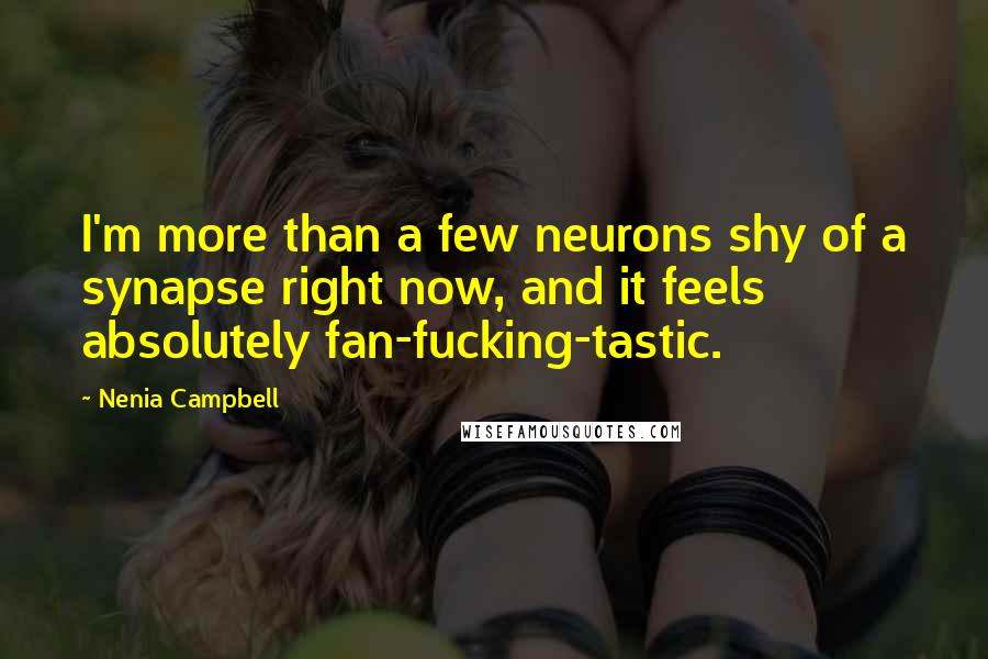 Nenia Campbell Quotes: I'm more than a few neurons shy of a synapse right now, and it feels absolutely fan-fucking-tastic.
