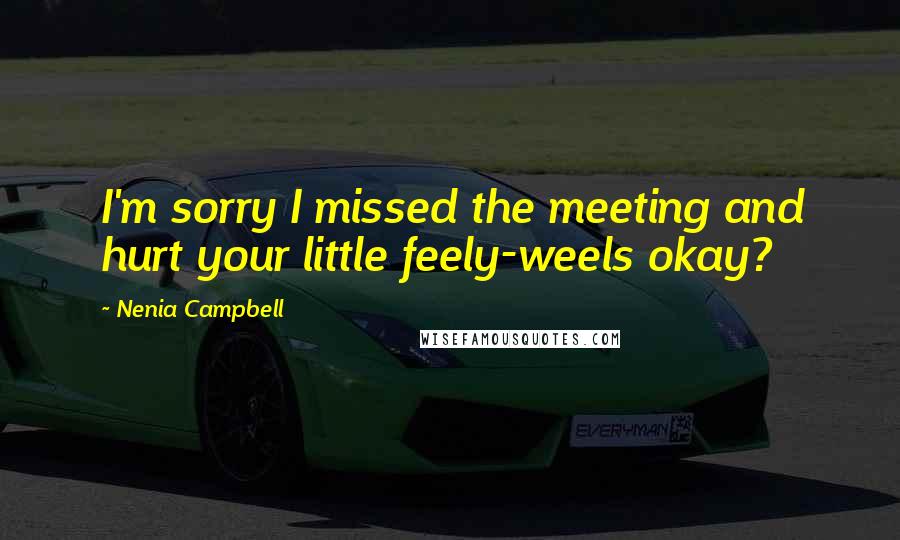 Nenia Campbell Quotes: I'm sorry I missed the meeting and hurt your little feely-weels okay?