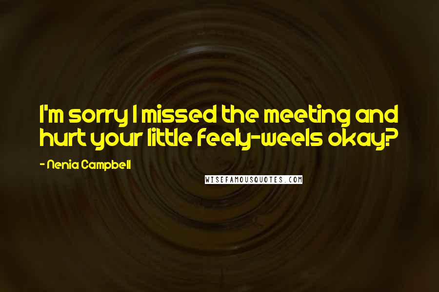 Nenia Campbell Quotes: I'm sorry I missed the meeting and hurt your little feely-weels okay?