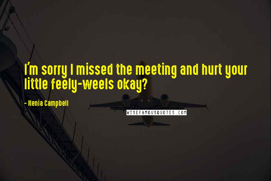 Nenia Campbell Quotes: I'm sorry I missed the meeting and hurt your little feely-weels okay?